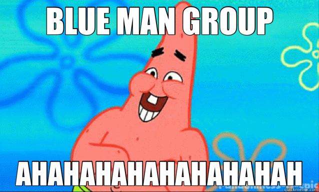 BLUE MAN GROUP AHAHAHAHAHAHAHAHAH - BLUE MAN GROUP AHAHAHAHAHAHAHAHAH  Blue Man Group
