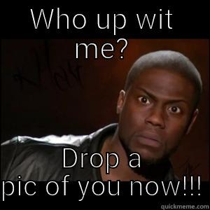 WHO UP WIT ME? DROP A PIC OF YOU NOW!!! Misc