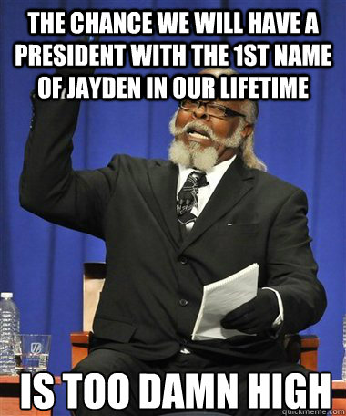 the chance we will have a president with the 1st name of Jayden in our lifetime  Is too damn high  Rent Is Too Damn High Guy