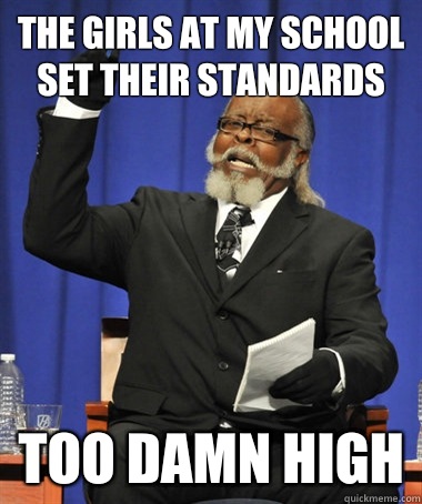 THE GIRLS AT MY SCHOOL SET THEIR STANDARDS TOO DAMN HIGH  The Rent Is Too Damn High
