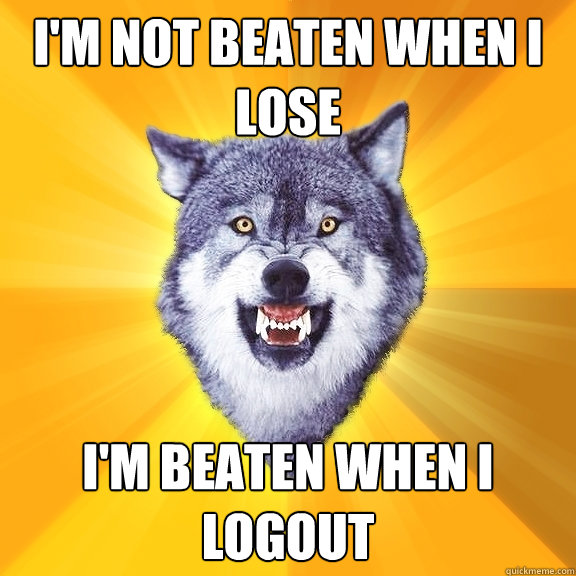 I'm not beaten when I lose I'm beaten when I logout  Courage Wolf