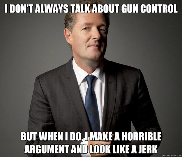 I don't always talk about gun control but when i do, i make a horrible argument and look like a jerk - I don't always talk about gun control but when i do, i make a horrible argument and look like a jerk  Misc