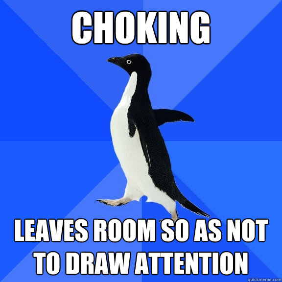Choking leaves room so as not to draw attention - Choking leaves room so as not to draw attention  Socially Awkward Penguin