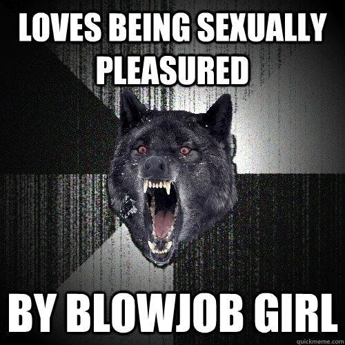 Loves being sexually pleasured By blowjob girl  Insanity Wolf