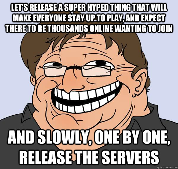 Let's release a super hyped thing that will make everyone stay up to play, and expect there to be thousands online wanting to join And slowly, one by one, release the servers Caption 3 goes here - Let's release a super hyped thing that will make everyone stay up to play, and expect there to be thousands online wanting to join And slowly, one by one, release the servers Caption 3 goes here  Troll Gaben