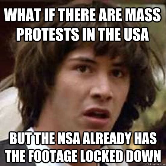What if there are mass protests in the USA But the NSA already has the footage locked down - What if there are mass protests in the USA But the NSA already has the footage locked down  conspiracy keanu