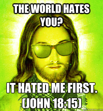 the world hates you? it hated me first. (John 18:15) - the world hates you? it hated me first. (John 18:15)  Misc