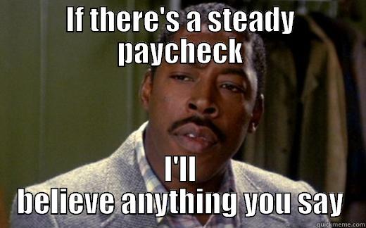 IF THERE'S A STEADY PAYCHECK I'LL BELIEVE ANYTHING YOU SAY Misc