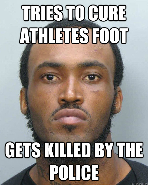 Tries to cure athletes foot gets killed by the police  
