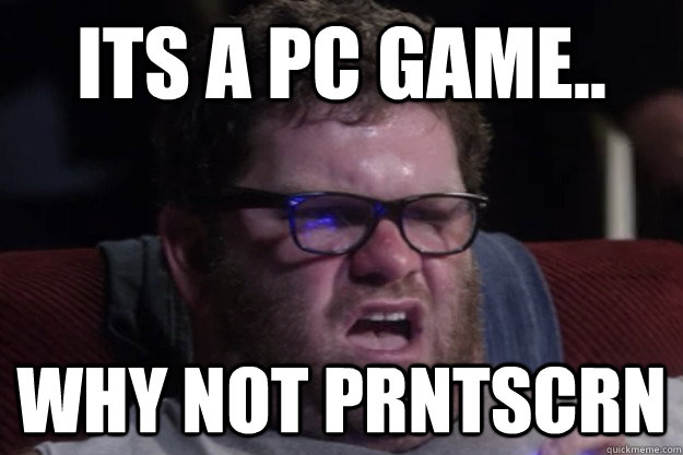Its a PC game.. Why not prntscrn  - Its a PC game.. Why not prntscrn   Angry Nerd