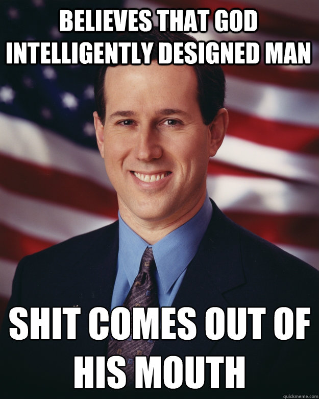 Believes that God intelligently designed Man Shit comes out of his mouth
  Rick Santorum