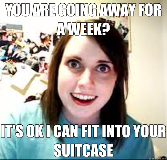 YOU ARE GOING AWAY FOR A WEEK? IT'S OK I CAN FIT INTO YOUR SUITCASE - YOU ARE GOING AWAY FOR A WEEK? IT'S OK I CAN FIT INTO YOUR SUITCASE  Misc