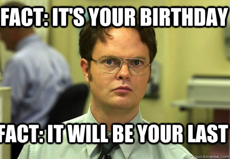 Fact: It's Your Birthday Fact: It will be your last  Schrute