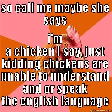 its a chicken..... - SO CALL ME MAYBE SHE SAYS I'M A CHICKEN I SAY, JUST KIDDING CHICKENS ARE UNABLE TO UNDERSTAND AND OR SPEAK THE ENGLISH LANGUAGE Anti-Joke Chicken