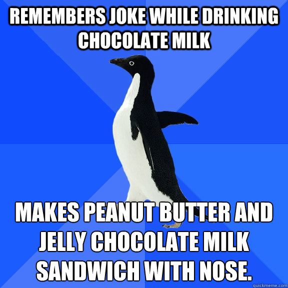 Remembers joke while drinking chocolate milk makes peanut butter and