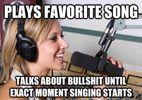 plays favorite song talks about bullshit until exact moment singing starts - plays favorite song talks about bullshit until exact moment singing starts  Radio DJ