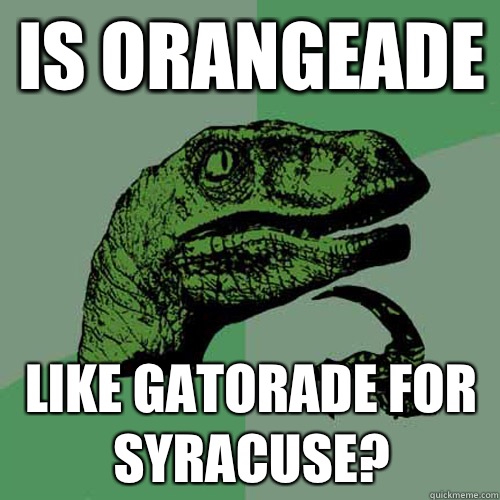 Is orangeade  Like Gatorade for Syracuse?  Philosoraptor