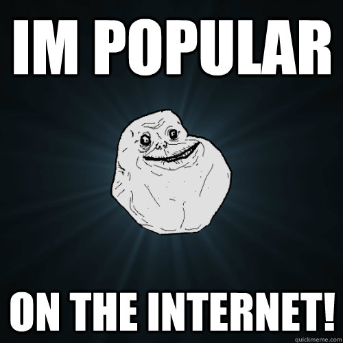im popular on the internet!  Forever Alone
