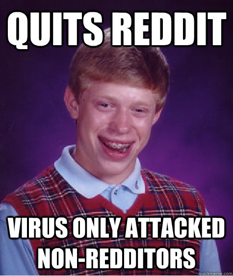 quits reddit virus only attacked non-redditors  Bad Luck Brian