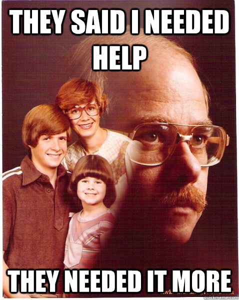 THEY SAID I NEEDED HELP THEY NEEDED IT MORE  Vengeance Dad