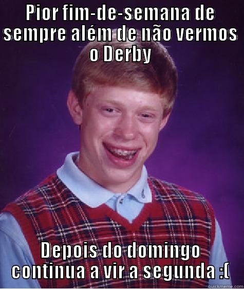 PIOR FIM-DE-SEMANA DE SEMPRE ALÉM DE NÃO VERMOS O DERBY DEPOIS DO DOMINGO CONTINUA A VIR A SEGUNDA :( Bad Luck Brian
