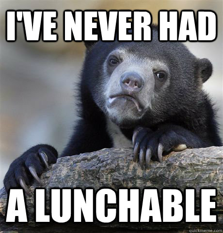 I've never had a lunchable  Confession Bear
