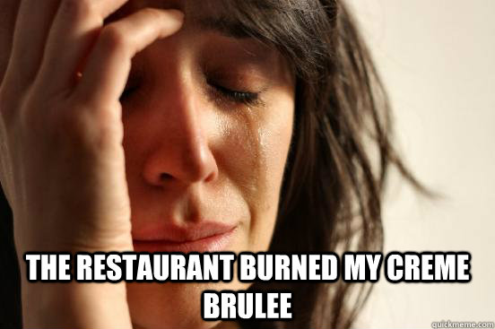  The restaurant burned my creme brulee  First World Problems