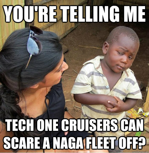 You're telling me Tech One Cruisers can scare a naga fleet off?  Skeptical Third World Kid