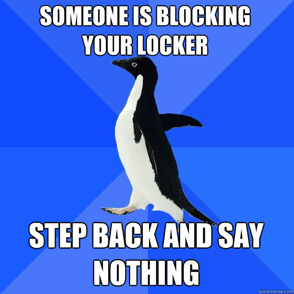 Someone is blocking your locker Step back and say nothing  Socially Awkward Penguin