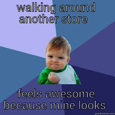WALKING AROUND ANOTHER STORE   FEELS AWESOME BECAUSE MINE LOOKS BETTER Success Kid