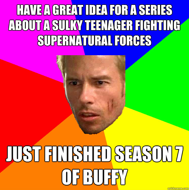 have a great idea for a series about a sulky teenager fighting supernatural forces just finished season 7 of buffy - have a great idea for a series about a sulky teenager fighting supernatural forces just finished season 7 of buffy  Memento Leonard