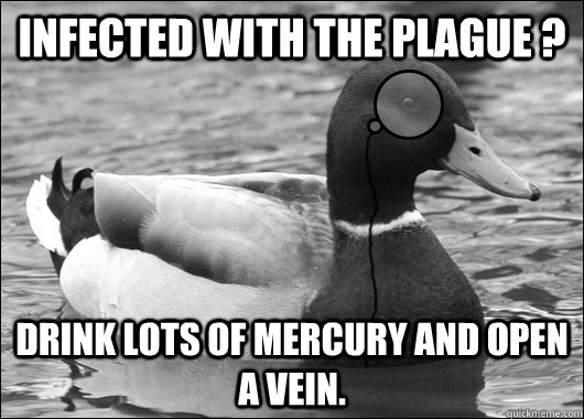 Infected with the plague ?  Drink lots of mercury and open a vein.   