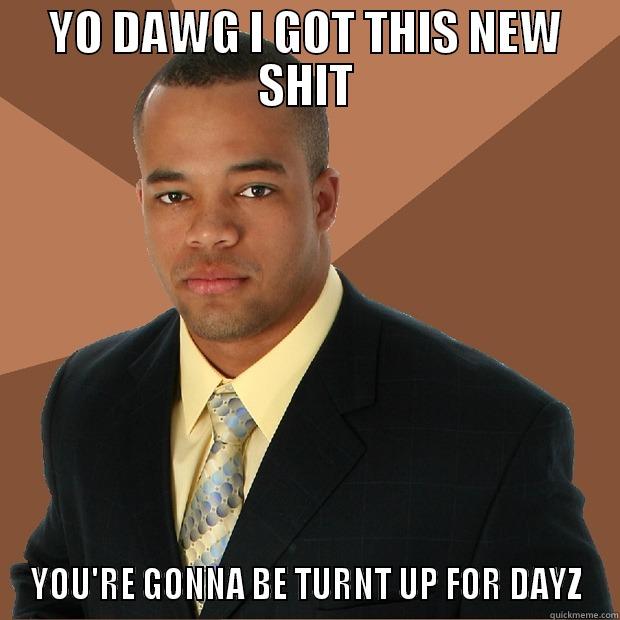 YO DAWG I GOT THIS NEW SHIT YOU'RE GONNA BE TURNT UP FOR DAYZ Successful Black Man