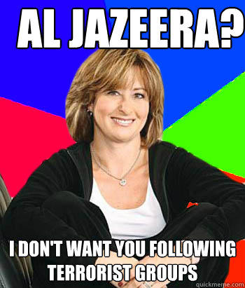 al jazeera? I don't want you following terrorist groups - al jazeera? I don't want you following terrorist groups  Sheltering Suburban Mom