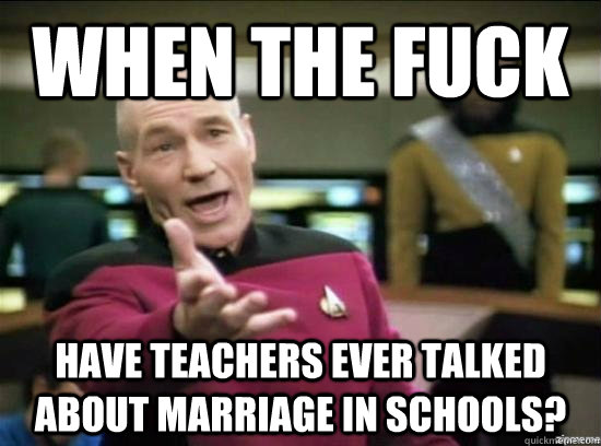 when the fuck have teachers ever talked about marriage in schools?  Annoyed Picard HD
