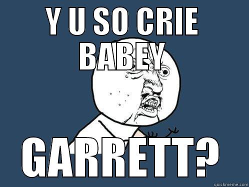 Y U SO CRIE BABEY GARRETT? Y U No