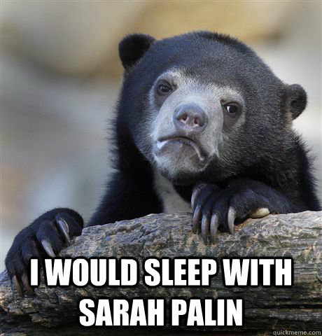  i would sleep with sarah palin -  i would sleep with sarah palin  Confession Bear