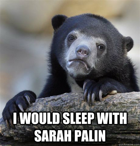  i would sleep with sarah palin  Confession Bear