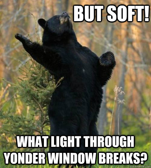 But soft! What light through yonder window breaks?  Shakesbear