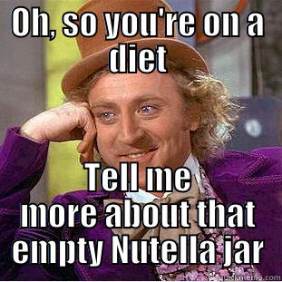 OH, SO YOU'RE ON A DIET TELL ME MORE ABOUT THAT EMPTY NUTELLA JAR Condescending Wonka