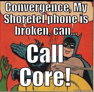 CONVERGENCE, MY SHORETEL PHONE IS BROKEN, CAN... CALL CORE! Slappin Batman