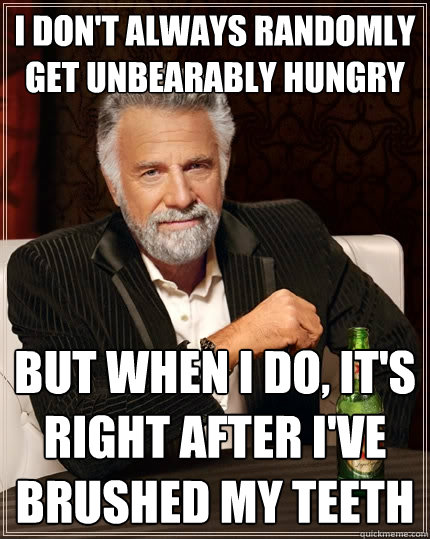 I don't always randomly get unbearably hungry But when I do, it's right after i've brushed my teeth  The Most Interesting Man In The World