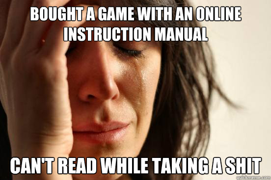Bought a game with an online
instruction manual Can't read while taking a shit  First World Problems