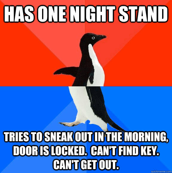 Has one night stand Tries to sneak out in the morning, door is locked.  Can't find key.  Can't get out.  Socially Awesome Awkward Penguin