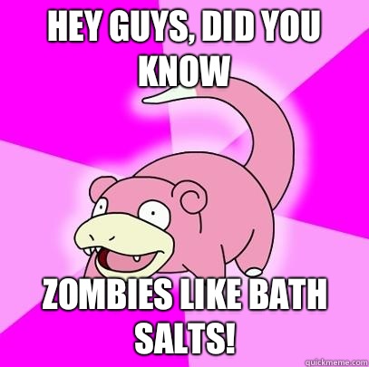 hey guys, did you know Zombies like bath salts!  Slowpoke