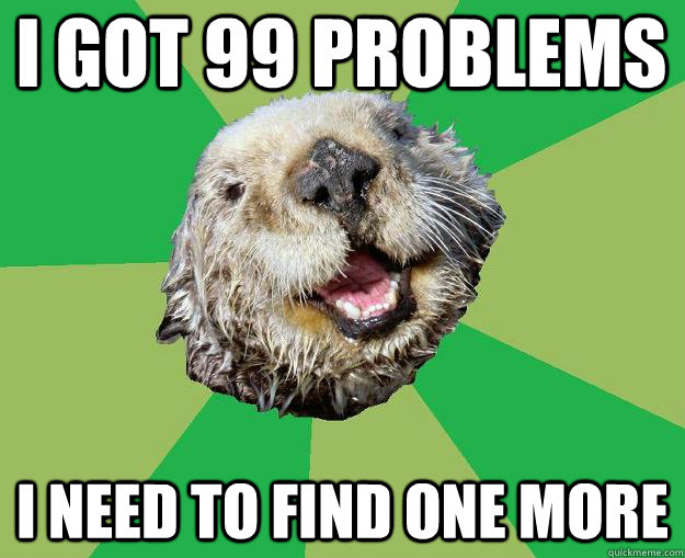 I got 99 problems I need to find one more  OCD Otter