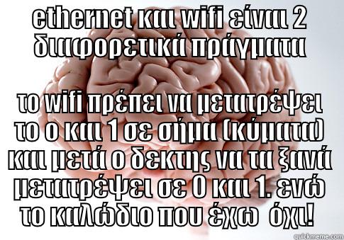 ok lolman - ETHERNET ΚΑΙ WIFI ΕΊΝΑΙ 2 ΔΙΑΦΟΡΕΤΙΚΆ ΠΡΆΓΜΑΤΑ ΤΟ WIFI ΠΡΈΠΕΙ ΝΑ ΜΕΤΑΤΡΈΨΕΙ ΤΟ Ο ΚΑΙ 1 ΣΕ ΣΉΜΑ (ΚΎΜΑΤΑ) ΚΑΙ ΜΕΤΆ Ο ΔΕΚΤΗΣ ΝΑ ΤΑ ΞΑΝΆ ΜΕΤΑΤΡΈΨΕΙ ΣΕ 0 ΚΑΙ 1. ΕΝΏ ΤΟ ΚΑΛΏΔΙΟ ΠΟΥ ΈΧΩ  ΌΧΙ!  Scumbag Brain