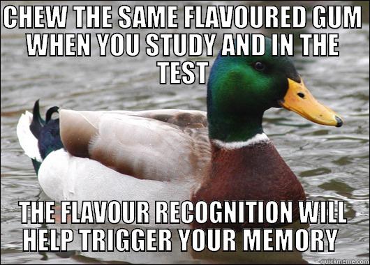 CHEW THE SAME FLAVOURED GUM WHEN YOU STUDY AND IN THE TEST THE FLAVOUR RECOGNITION WILL HELP TRIGGER YOUR MEMORY  Actual Advice Mallard