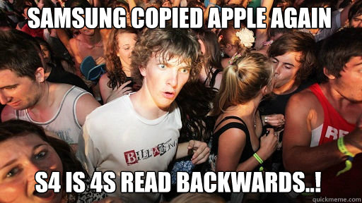 samsung copied apple again
 S4 is 4S read backwards..!  Sudden Clarity Clarence