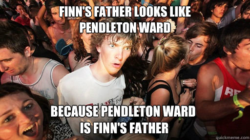 Finn's Father looks like 
Pendleton Ward Because Pendleton Ward
 Is Finn's Father  - Finn's Father looks like 
Pendleton Ward Because Pendleton Ward
 Is Finn's Father   Sudden Clarity Clarence